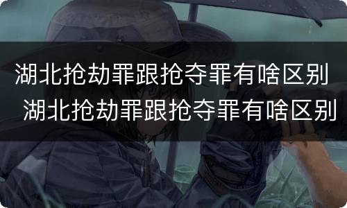 湖北抢劫罪跟抢夺罪有啥区别 湖北抢劫罪跟抢夺罪有啥区别呢