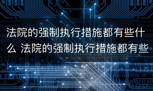 法院的强制执行措施都有些什么 法院的强制执行措施都有些什么手续