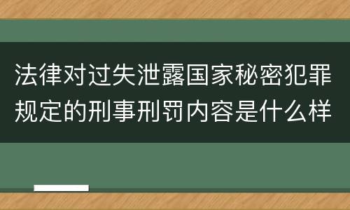 法律对过失泄露国家秘密犯罪规定的刑事刑罚内容是什么样的