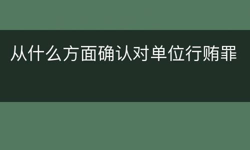 从什么方面确认对单位行贿罪