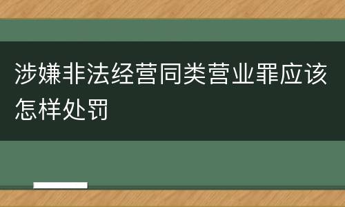 涉嫌非法经营同类营业罪应该怎样处罚