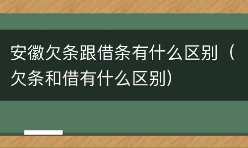 安徽欠条跟借条有什么区别（欠条和借有什么区别）