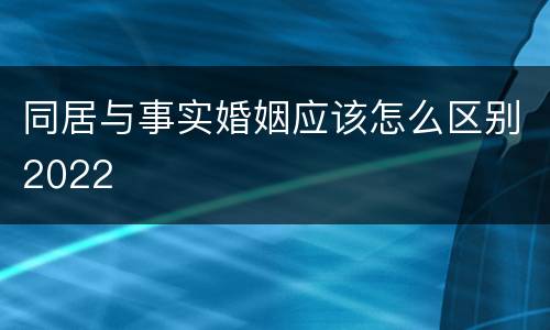 同居与事实婚姻应该怎么区别2022