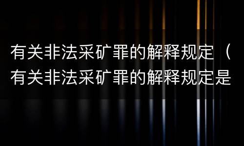 有关非法采矿罪的解释规定（有关非法采矿罪的解释规定是）