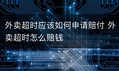 外卖超时应该如何申请赔付 外卖超时怎么赔钱