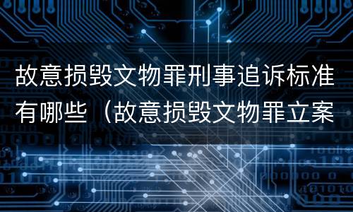 故意损毁文物罪刑事追诉标准有哪些（故意损毁文物罪立案标准）