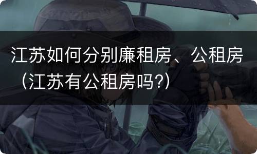 江苏如何分别廉租房、公租房（江苏有公租房吗?）