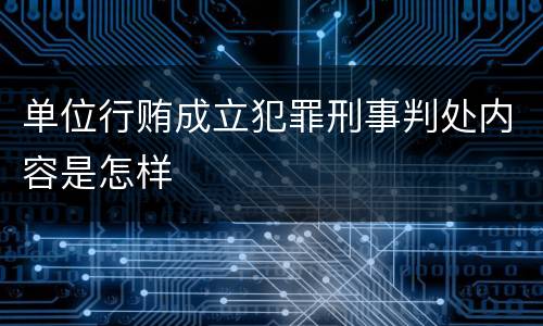 单位行贿成立犯罪刑事判处内容是怎样