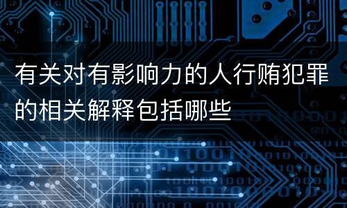 有关对有影响力的人行贿犯罪的相关解释包括哪些
