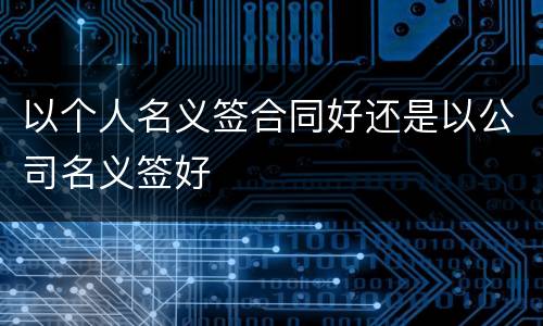 以个人名义签合同好还是以公司名义签好