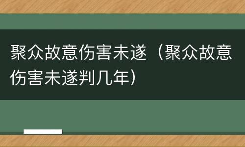 聚众故意伤害未遂（聚众故意伤害未遂判几年）