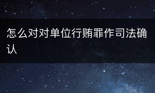 怎么对对单位行贿罪作司法确认