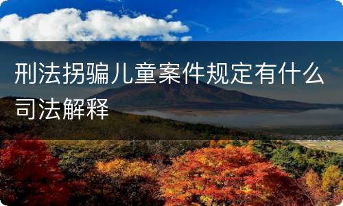 刑法拐骗儿童案件规定有什么司法解释
