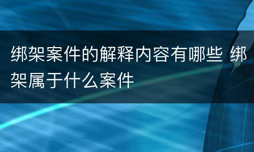 绑架案件的解释内容有哪些 绑架属于什么案件