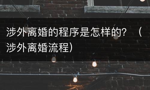 涉外离婚的程序是怎样的？（涉外离婚流程）