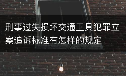 刑事过失损坏交通工具犯罪立案追诉标准有怎样的规定