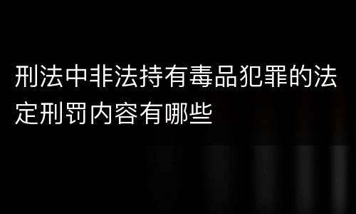 刑法中非法持有毒品犯罪的法定刑罚内容有哪些