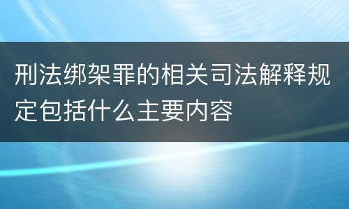 刑法绑架罪的相关司法解释规定包括什么主要内容