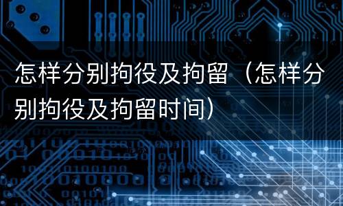 怎样分别拘役及拘留（怎样分别拘役及拘留时间）