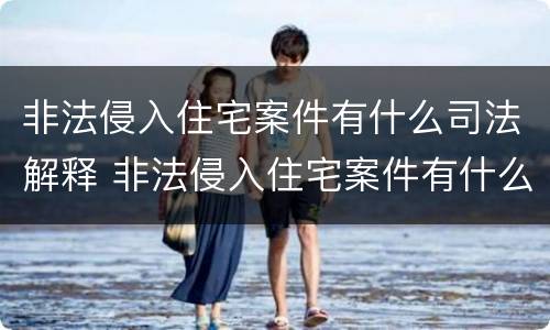 非法侵入住宅案件有什么司法解释 非法侵入住宅案件有什么司法解释规定