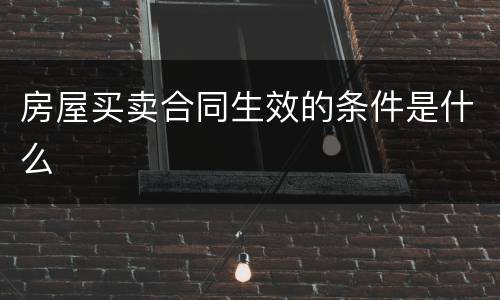 房屋买卖合同生效的条件是什么