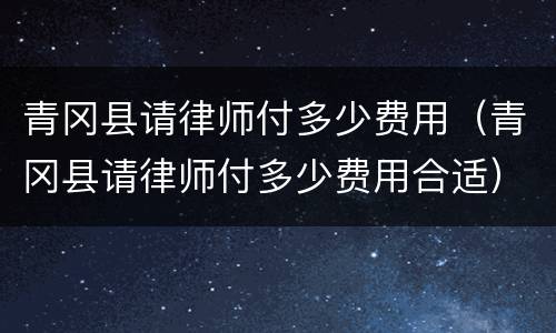 青冈县请律师付多少费用（青冈县请律师付多少费用合适）