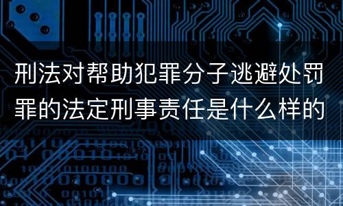 刑法对帮助犯罪分子逃避处罚罪的法定刑事责任是什么样的