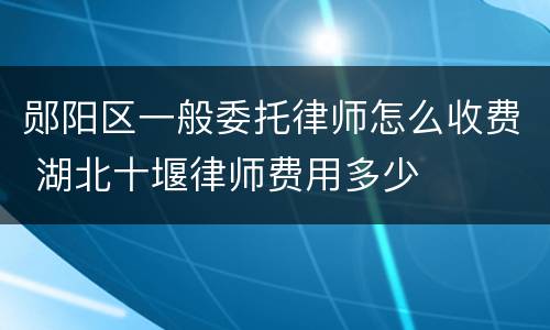 郧阳区一般委托律师怎么收费 湖北十堰律师费用多少