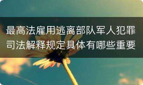 最高法雇用逃离部队军人犯罪司法解释规定具体有哪些重要内容
