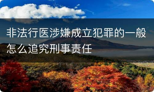 非法行医涉嫌成立犯罪的一般怎么追究刑事责任