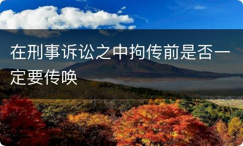 在刑事诉讼之中拘传前是否一定要传唤