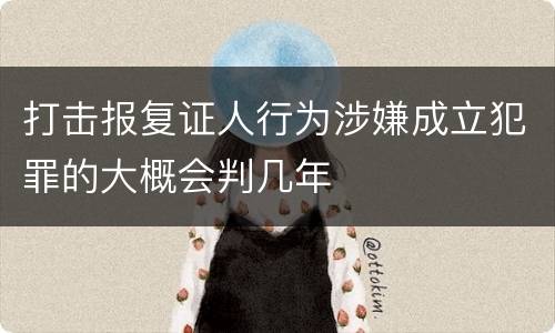 打击报复证人行为涉嫌成立犯罪的大概会判几年