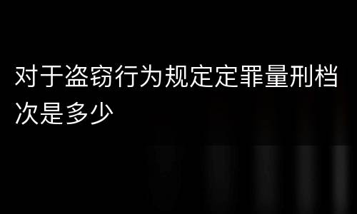 对于盗窃行为规定定罪量刑档次是多少