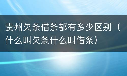 贵州欠条借条都有多少区别（什么叫欠条什么叫借条）