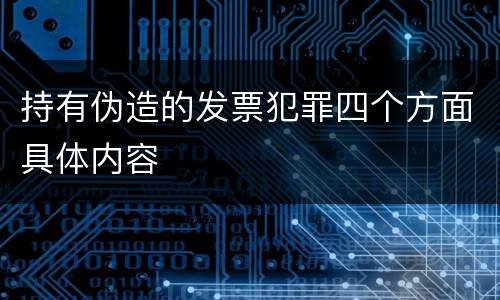 持有伪造的发票犯罪四个方面具体内容