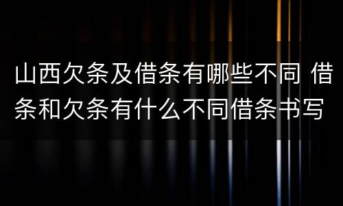 山西欠条及借条有哪些不同 借条和欠条有什么不同借条书写