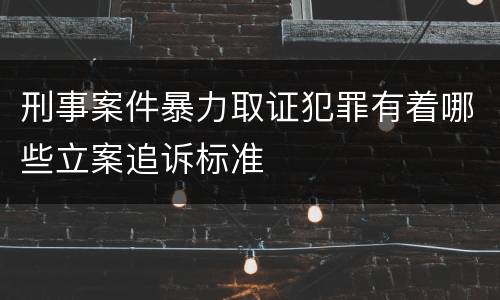 刑事案件暴力取证犯罪有着哪些立案追诉标准