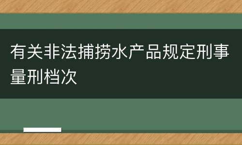 有关非法捕捞水产品规定刑事量刑档次