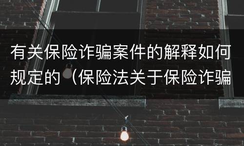 有关保险诈骗案件的解释如何规定的（保险法关于保险诈骗的规定）