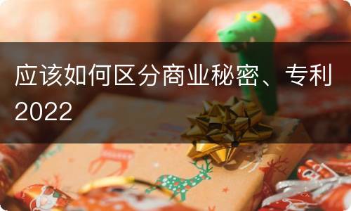 应该如何区分商业秘密、专利2022