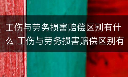 工伤与劳务损害赔偿区别有什么 工伤与劳务损害赔偿区别有什么不同