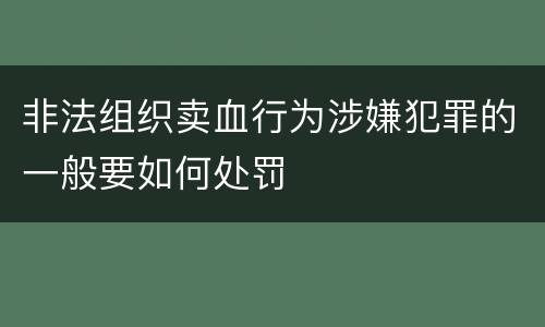 非法组织卖血行为涉嫌犯罪的一般要如何处罚