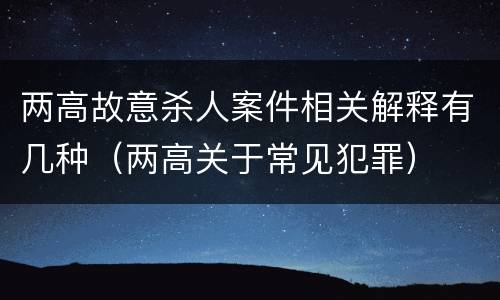 两高故意杀人案件相关解释有几种（两高关于常见犯罪）