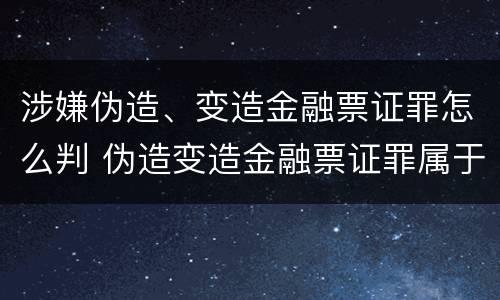 涉嫌伪造、变造金融票证罪怎么判 伪造变造金融票证罪属于金融诈骗罪吗
