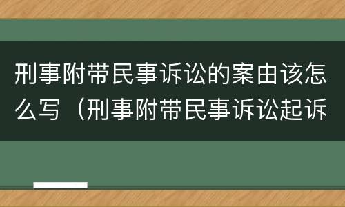 刑事附带民事诉讼的案由该怎么写（刑事附带民事诉讼起诉书怎么写?）