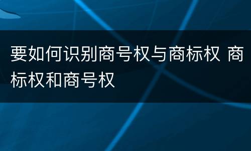要如何识别商号权与商标权 商标权和商号权