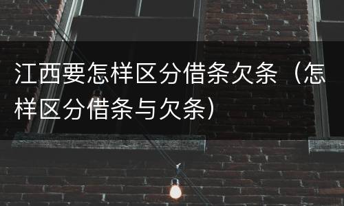 江西要怎样区分借条欠条（怎样区分借条与欠条）