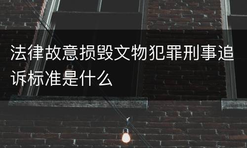 法律故意损毁文物犯罪刑事追诉标准是什么