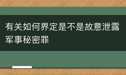 有关如何界定是不是故意泄露军事秘密罪