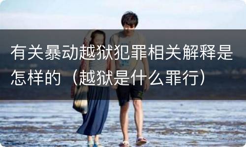 有关暴动越狱犯罪相关解释是怎样的（越狱是什么罪行）